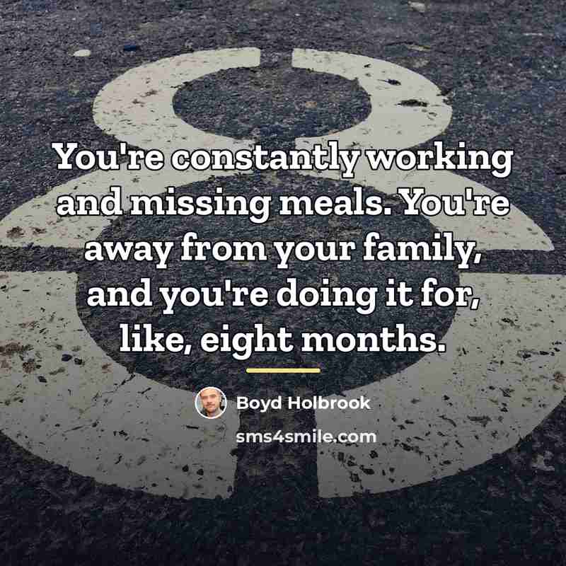 “You're constantly working and missing meals. You're away from your…” quote by Boyd Holbrook