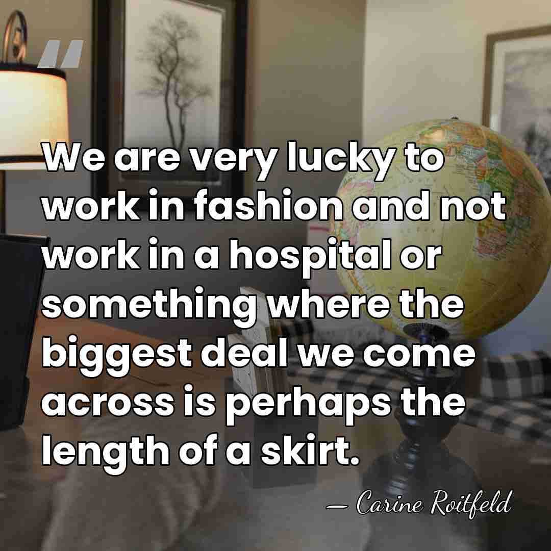 We are very lucky to work in fashion and not work in&hellip; - Carine Roitfeld