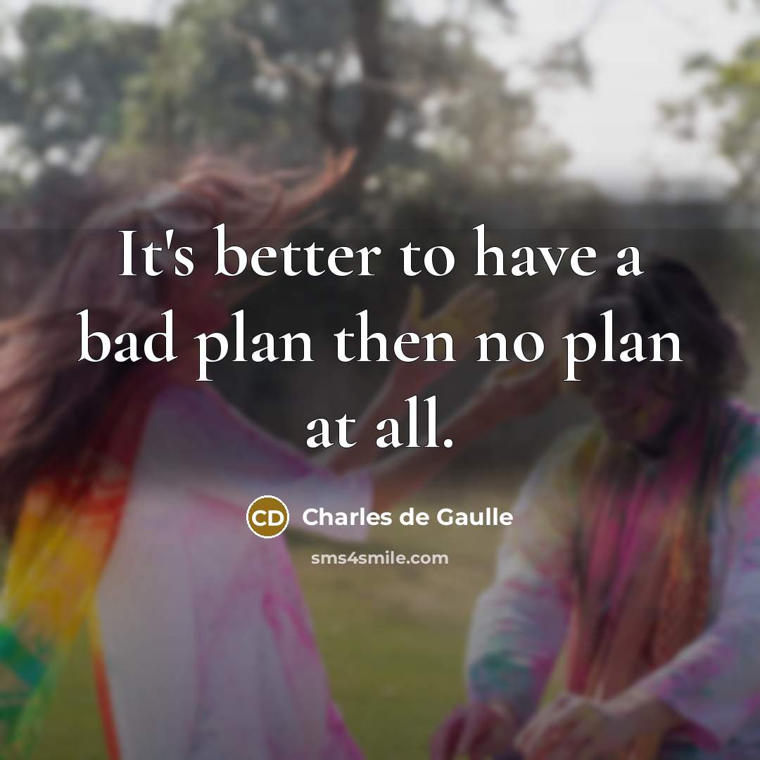 “It's better to have a bad plan then no plan…” quote by Charles de Gaulle