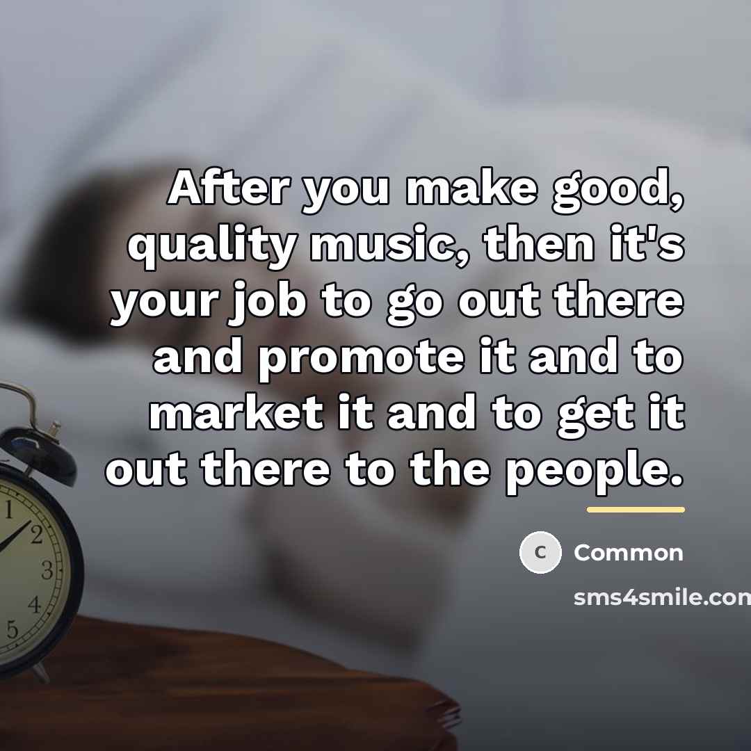 “After you make good, quality music, then it's your job…” quote by Common