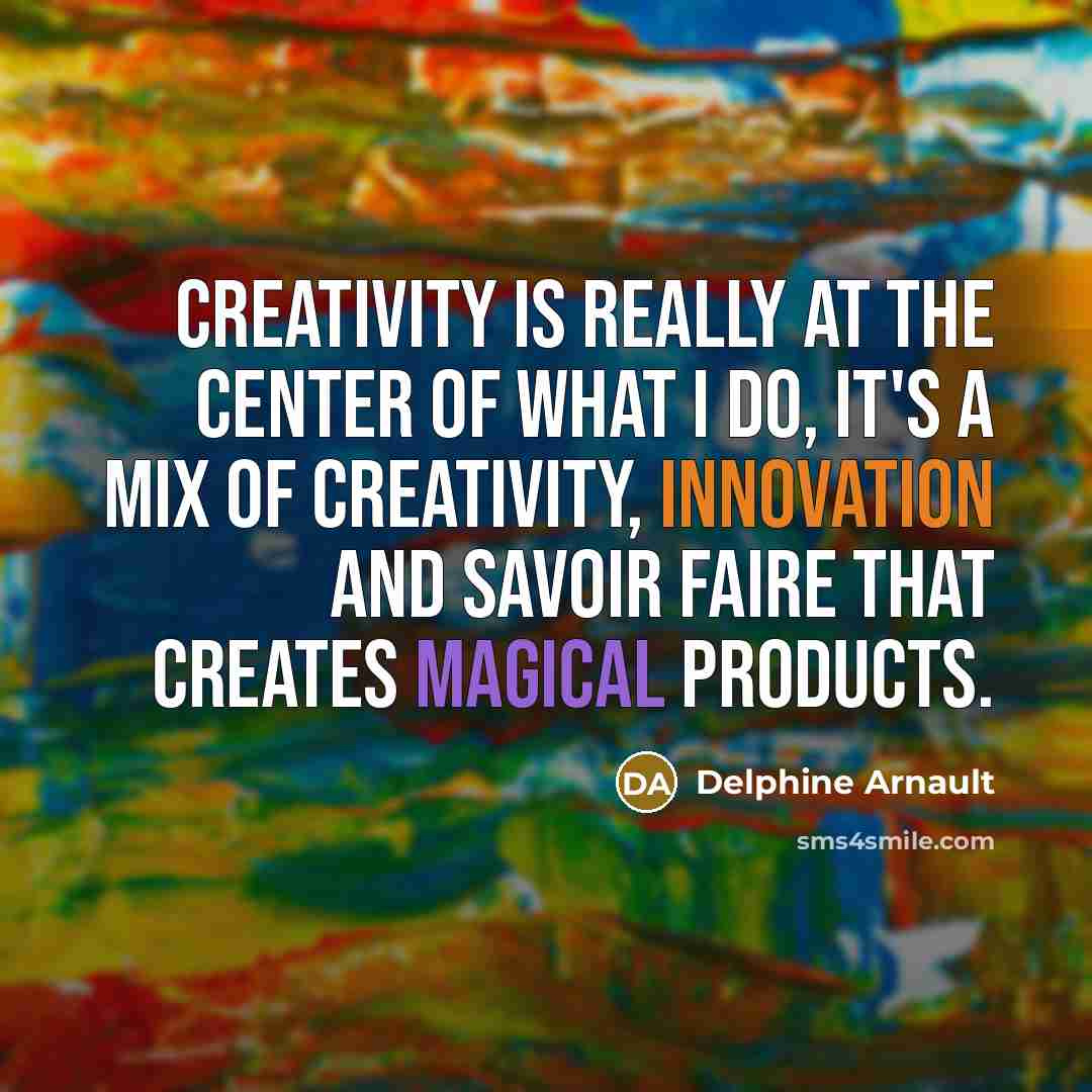 “Creativity is really at the center of what I do,…” quote by Delphine Arnault