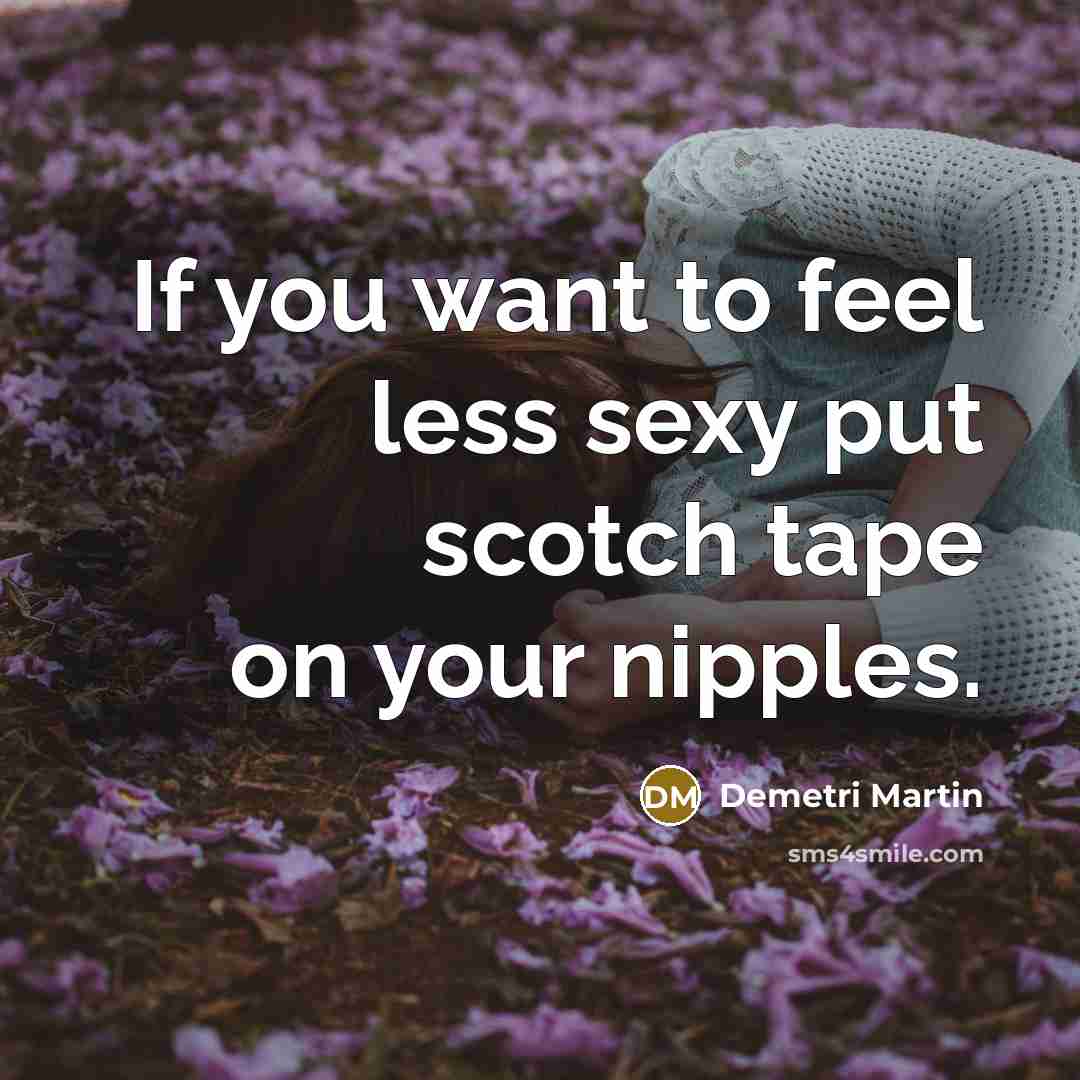 “If you want to feel less sexy put scotch tape…” quote by Demetri Martin