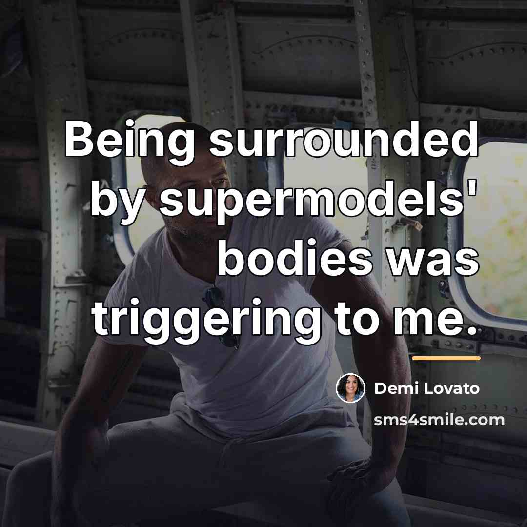 “Being surrounded by supermodels' bodies was triggering to me.…” quote by Demi Lovato