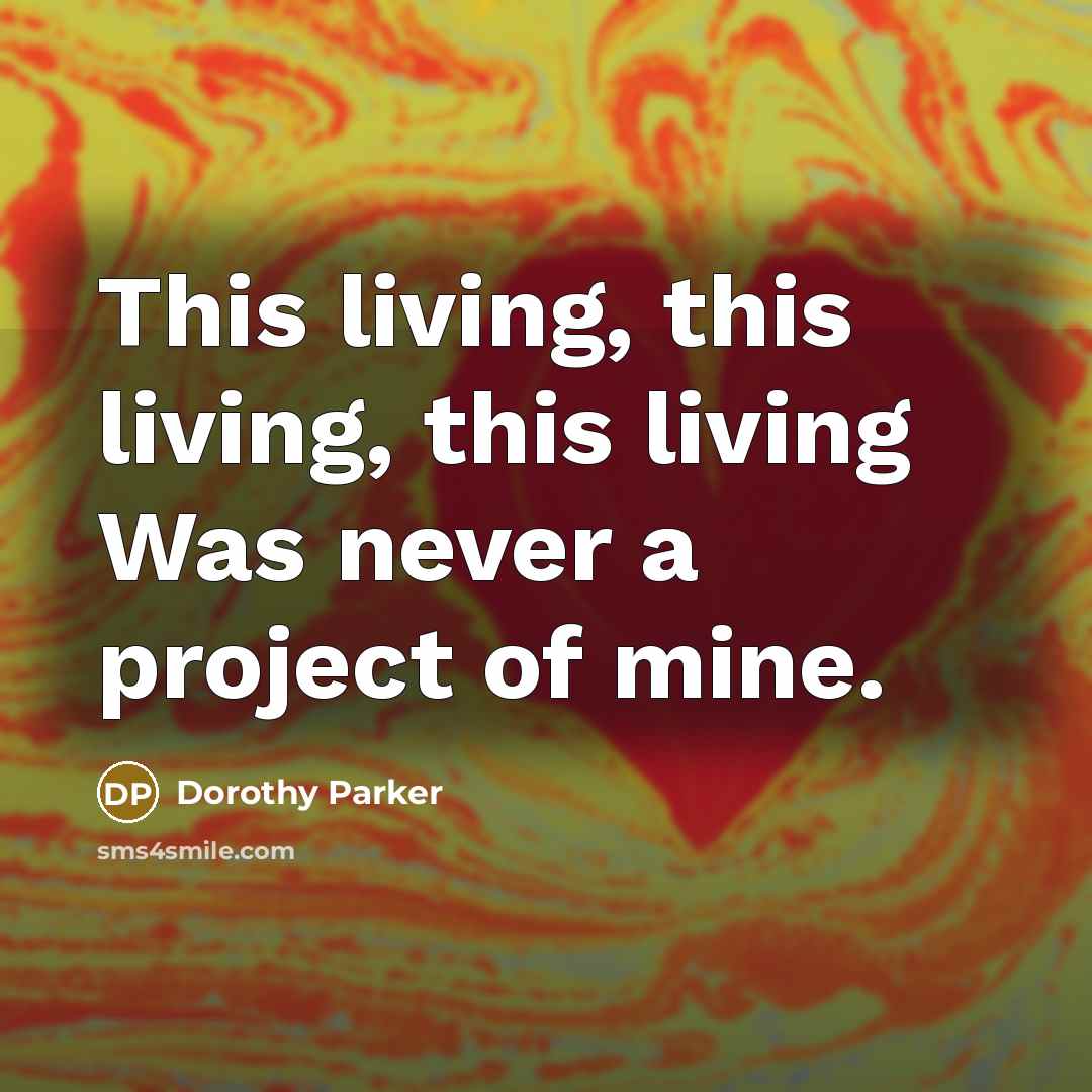 “This living, this living, this living Was never a project…” quote by Dorothy Parker