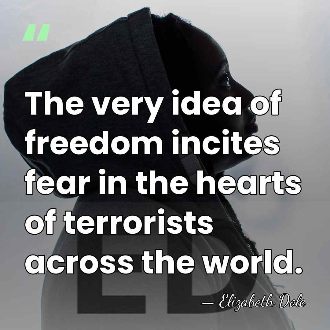 The very idea of freedom incites fear in the hearts of terrorists&hellip; - Elizabeth Dole