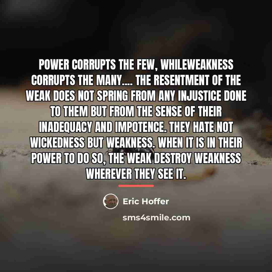 “Power corrupts the few, whileweakness corrupts the many.... The resentment…” quote by Eric Hoffer