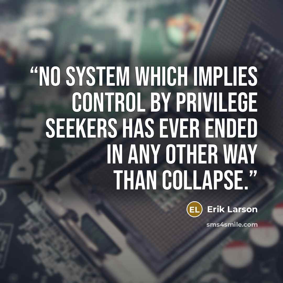 “No system which implies control by privilege seekers has ever ended in any other way than collapse.” quote by Erik Larson
