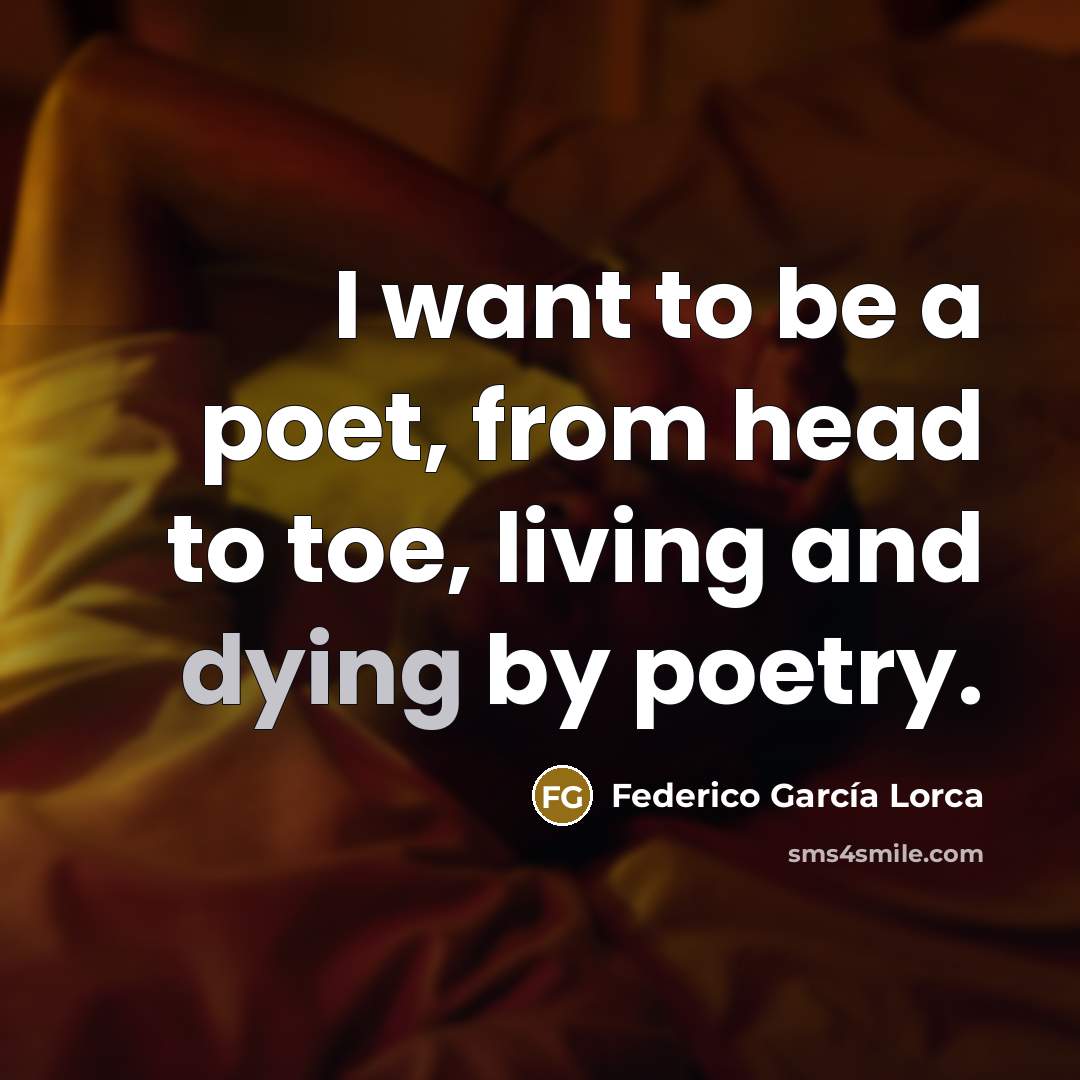 “I want to be a poet, from head to toe,…” quote by Federico Garcia Lorca