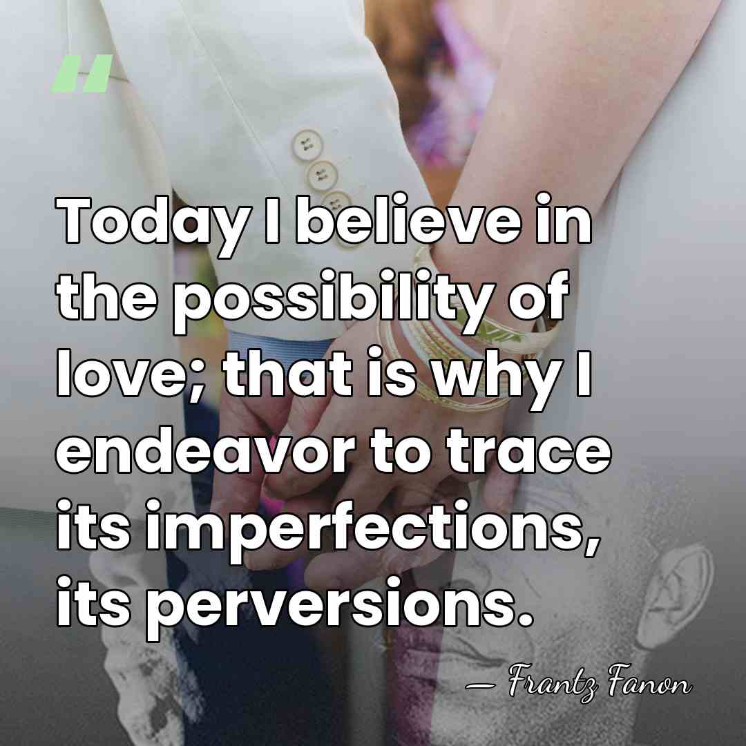 Today I believe in the possibility of love; that is why I&hellip; - Frantz Fanon