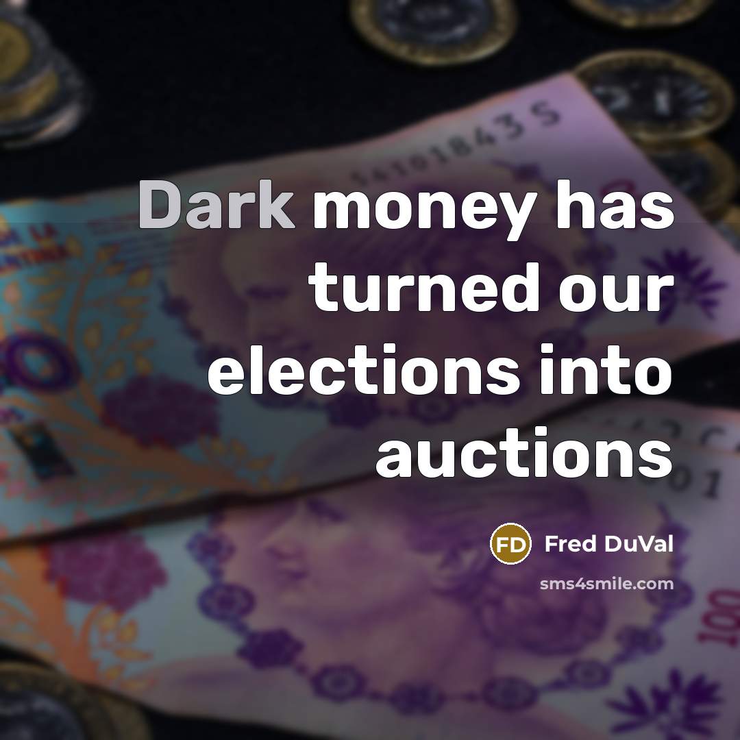 “Dark money has turned our elections into auctions…” quote by Fred DuVal
