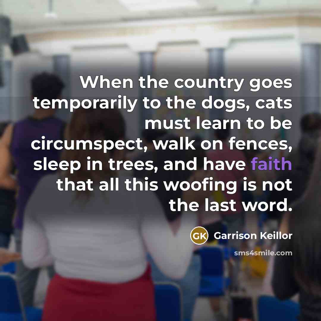 “When the country goes temporarily to the dogs, cats must…” quote by Garrison Keillor