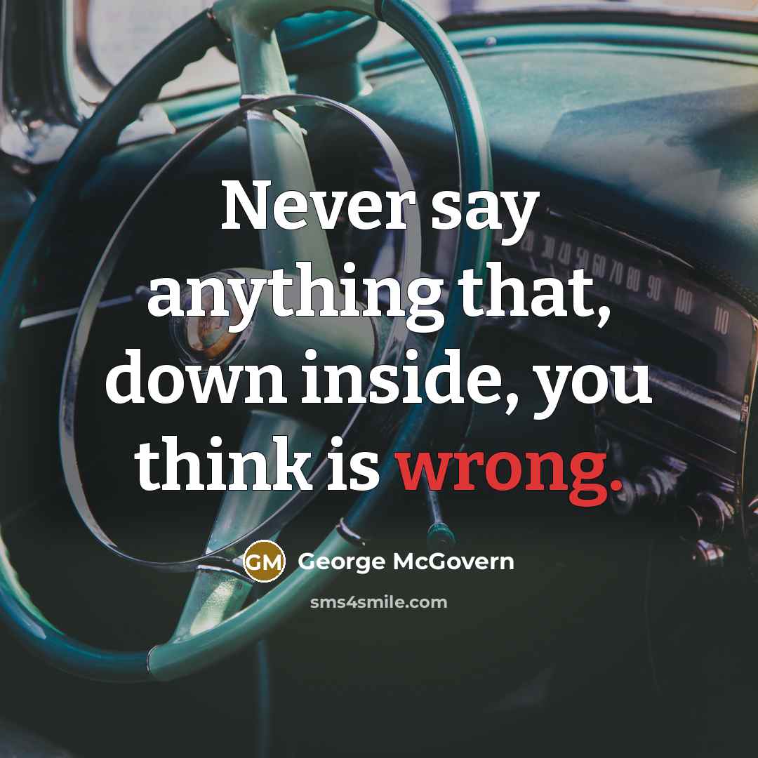 “Never say anything that, down inside, you think is wrong.…” quote by George McGovern