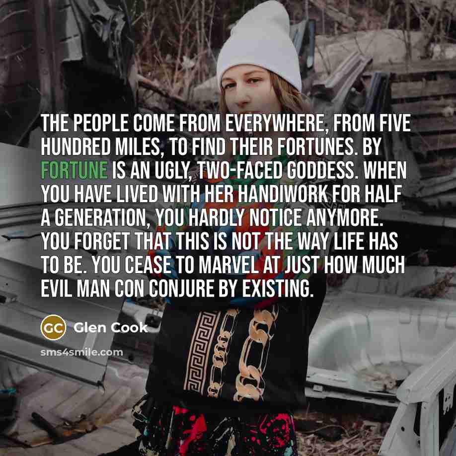 “The people come from everywhere, from five hundred miles, to…” quote by Glen Cook