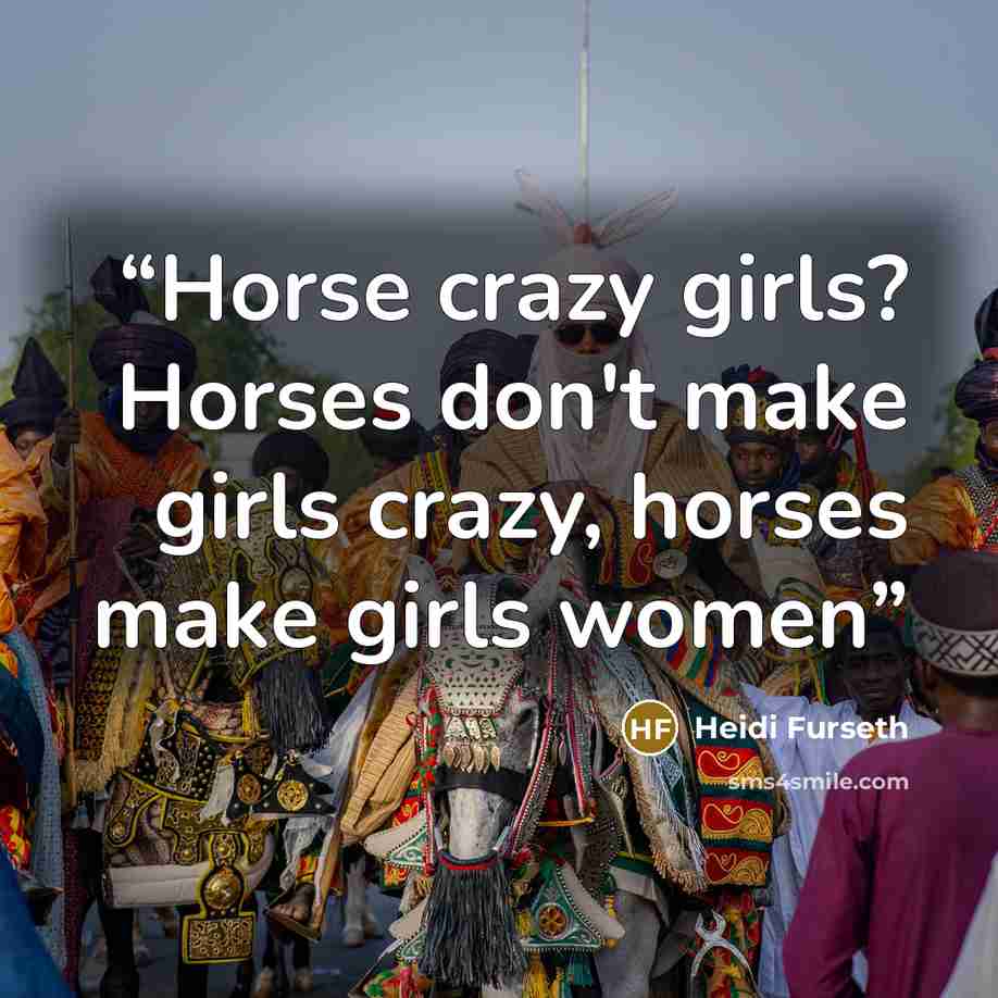 “Horse crazy girls? Horses don't make girls crazy, horses make girls women” quote by Heidi Furseth