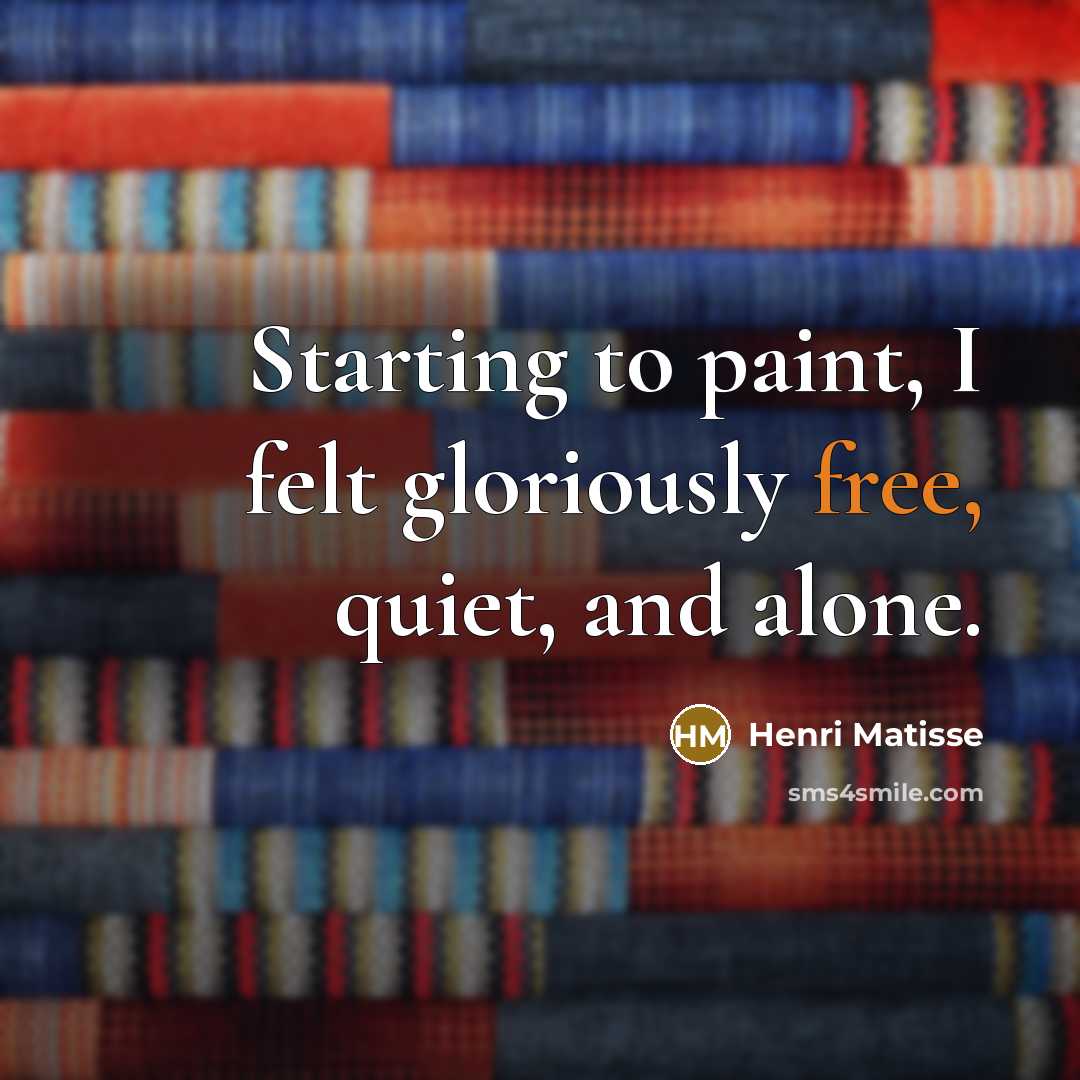 “Starting to paint, I felt gloriously free, quiet, and alone.…” quote by Henri Matisse