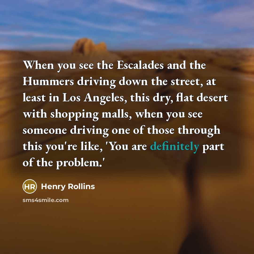“When you see the Escalades and the Hummers driving down…” quote by Henry Rollins