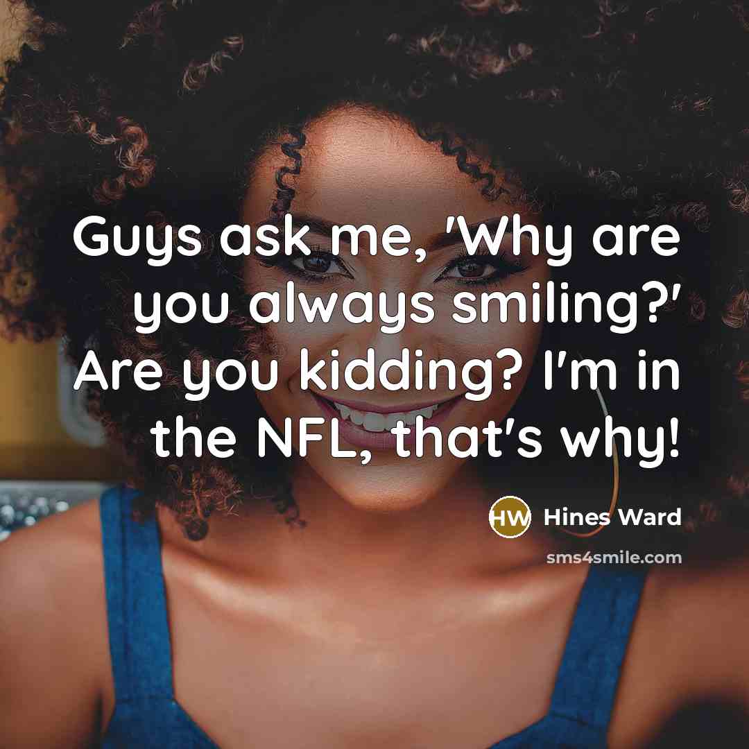 “Guys ask me, 'Why are you always smiling?' Are you…” quote by Hines Ward