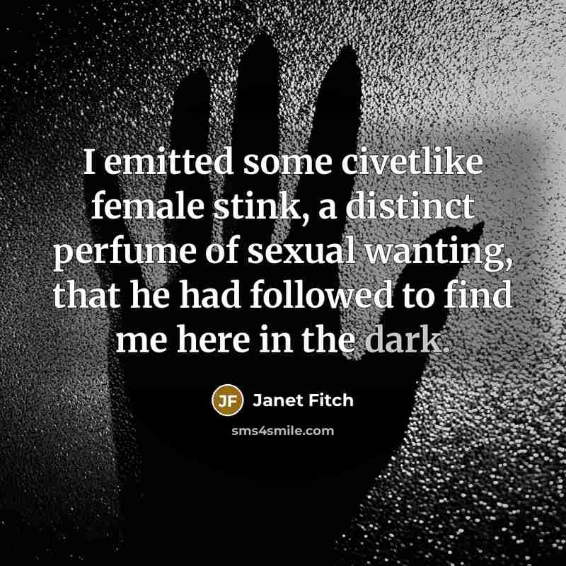 “I emitted some civetlike female stink, a distinct perfume of…” quote by Janet Fitch