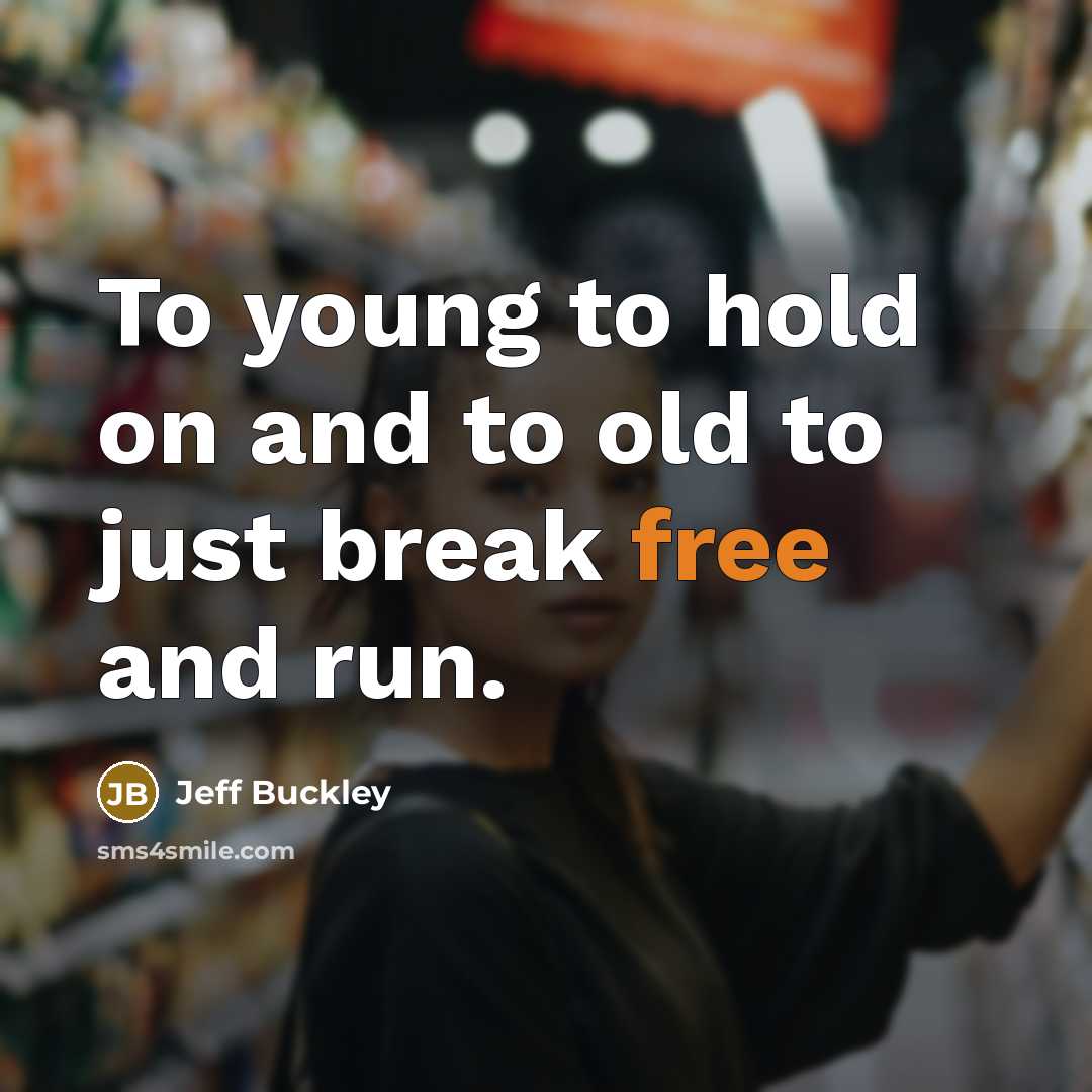 “To young to hold on and to old to just…” quote by Jeff Buckley