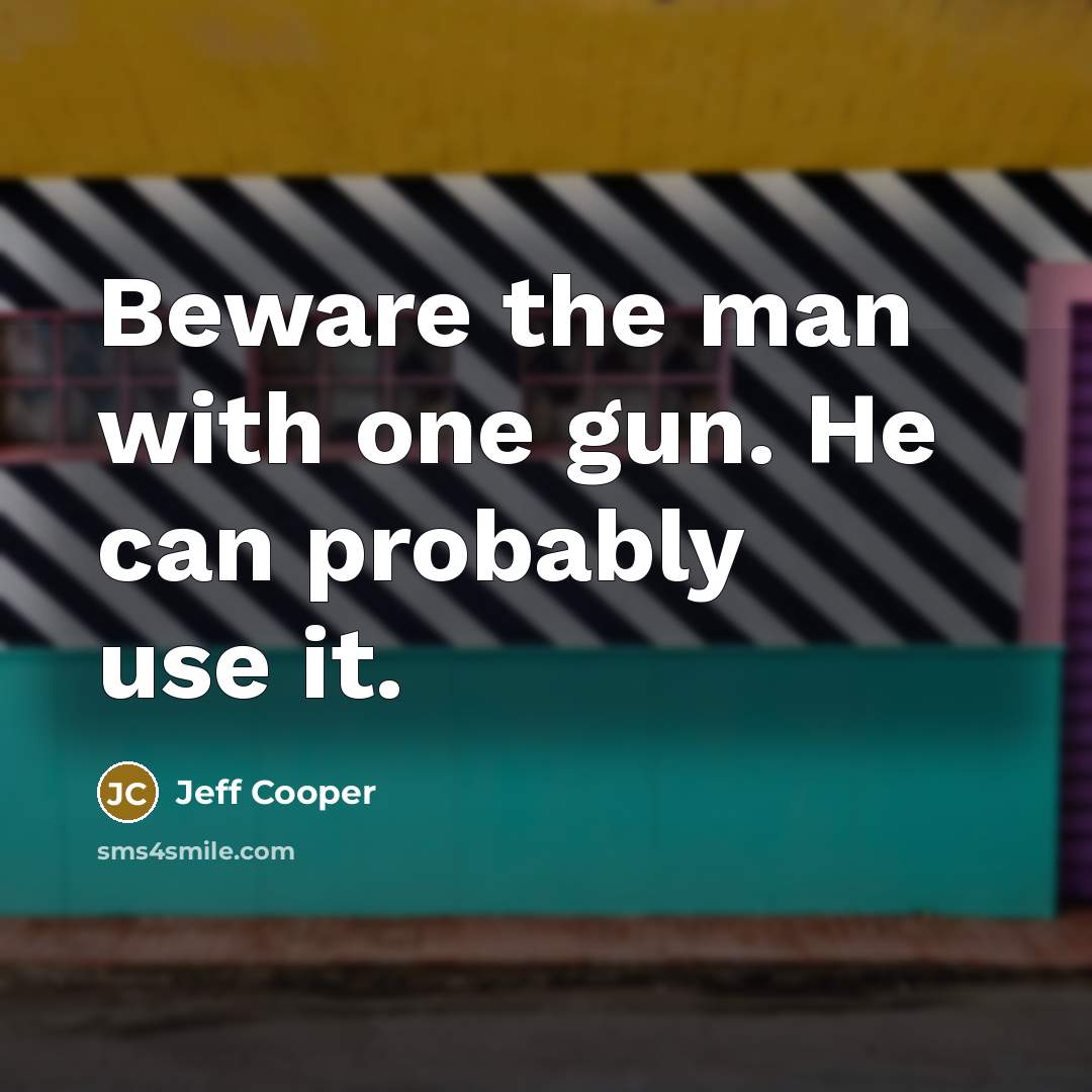 “Beware the man with one gun. He can probably use…” quote by Jeff Cooper