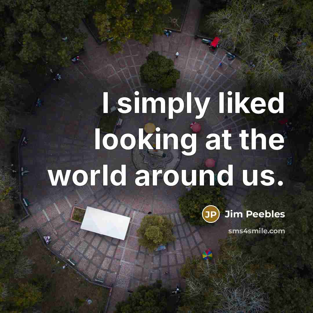 “I simply liked looking at the world around us.…” quote by Jim Peebles