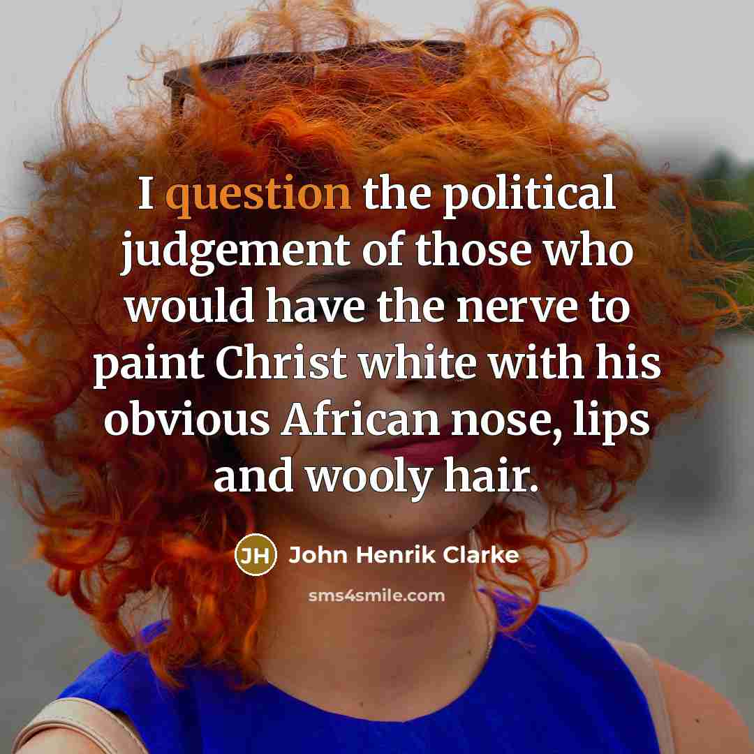 “I question the political judgement of those who would have…” quote by John Henrik Clarke
