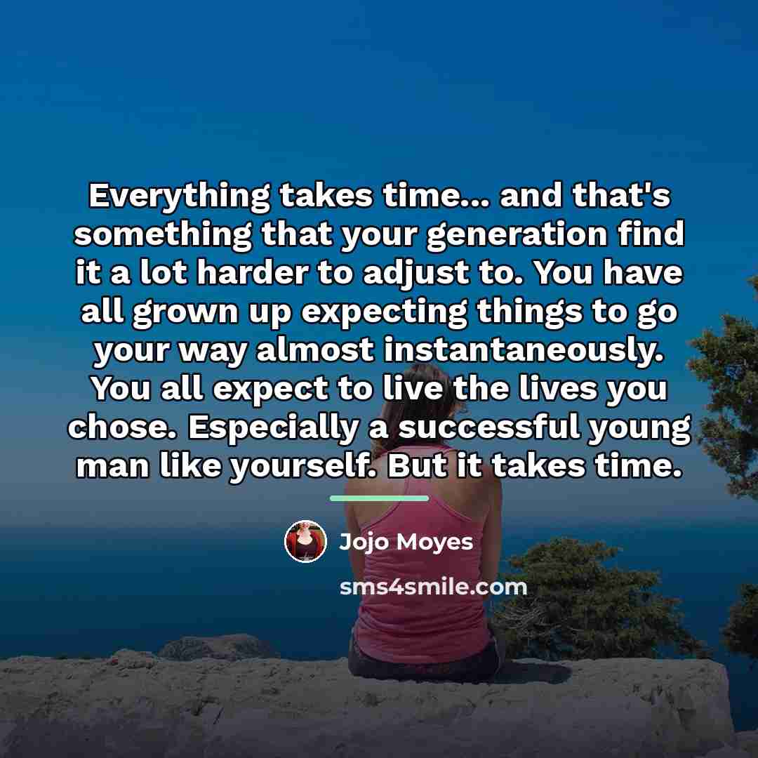 “Everything takes time... and that's something that your generation find…” quote by Jojo Moyes