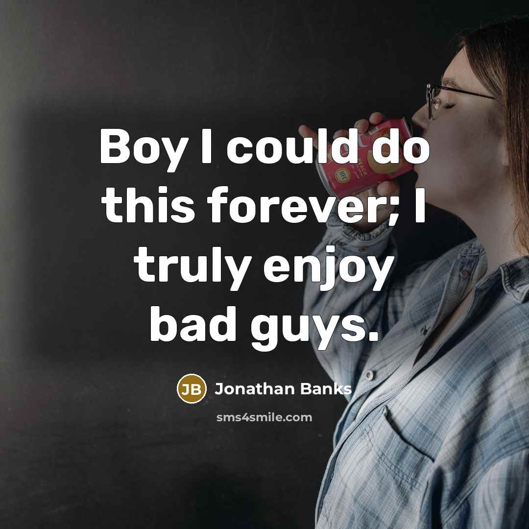 “Boy I could do this forever; I truly enjoy bad…” quote by Jonathan Banks