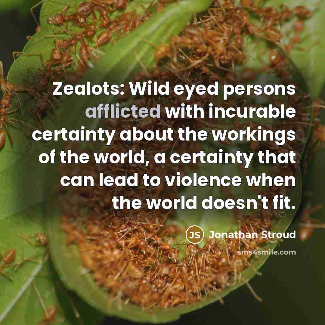 “Zealots: Wild eyed persons afflicted with incurable certainty about the…” quote by Jonathan Stroud