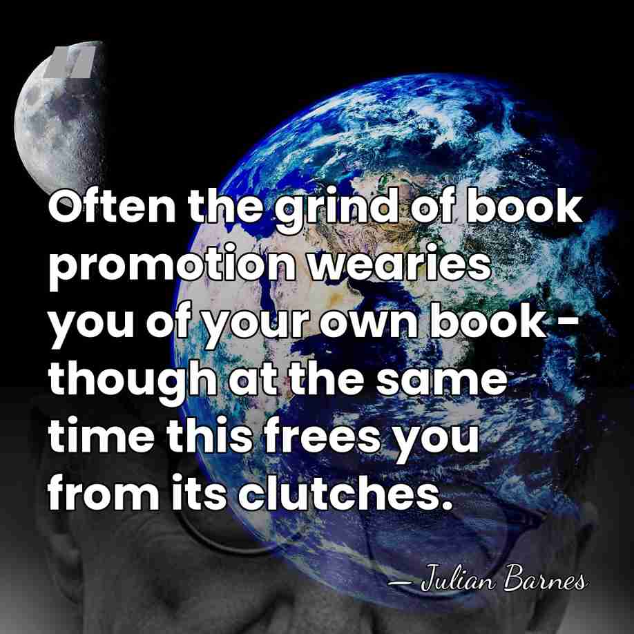 Often the grind of book promotion wearies you of your own book&hellip; - Julian Barnes