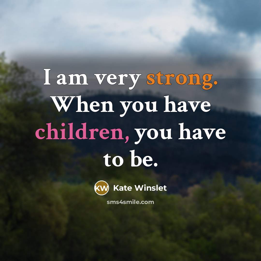 “I am very strong. When you have children, you have…” quote by Kate Winslet