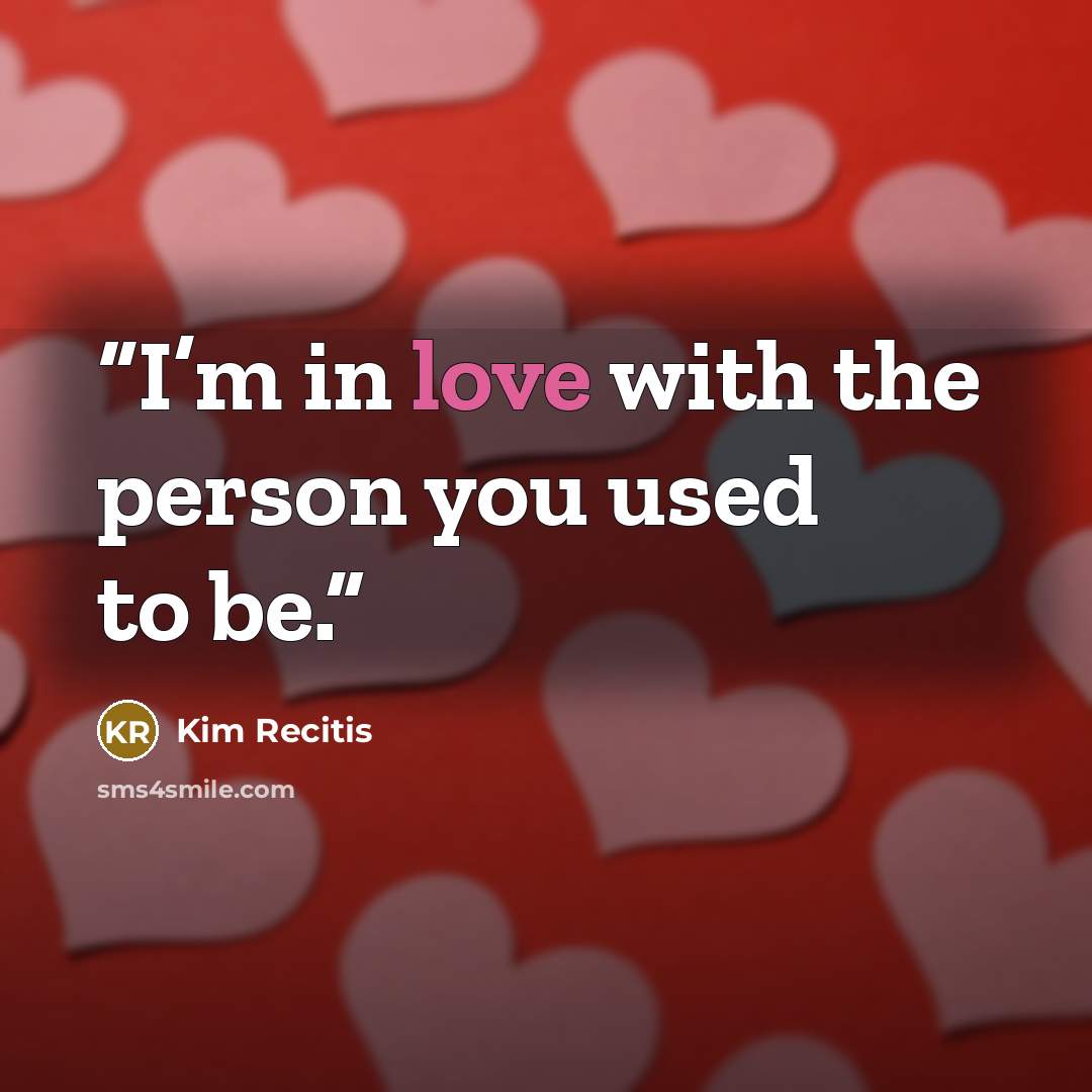 “I’m in love with the person you used to be.” quote by Kim Recitis