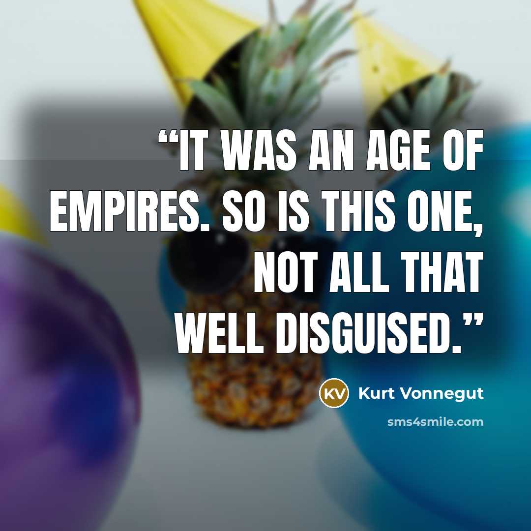 “It was an age of Empires. So is this one, not all that well disguised.” quote by Kurt Vonnegut