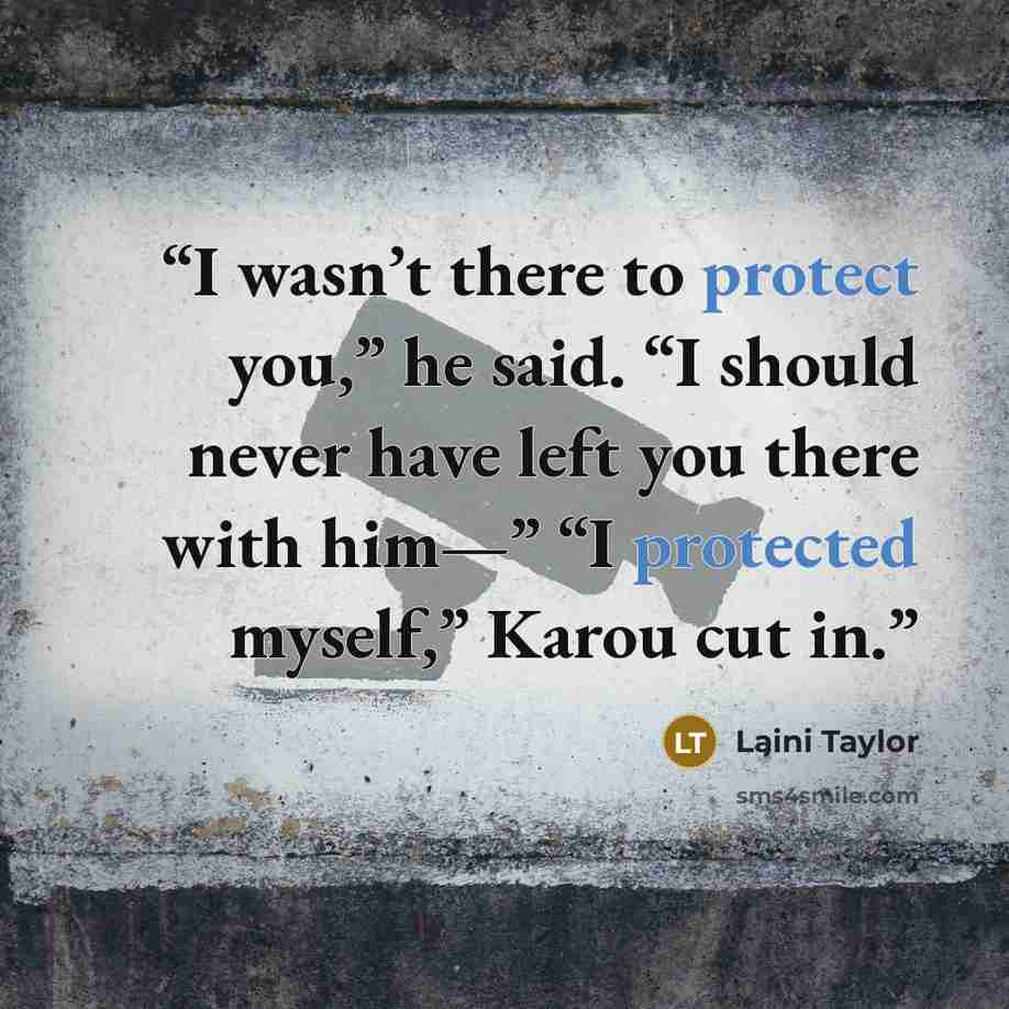 “I wasn’t there to protect you,” he said. “I should never have left you there with him—” “I protected myself,” Karou cut in.” quote by Laini Taylor