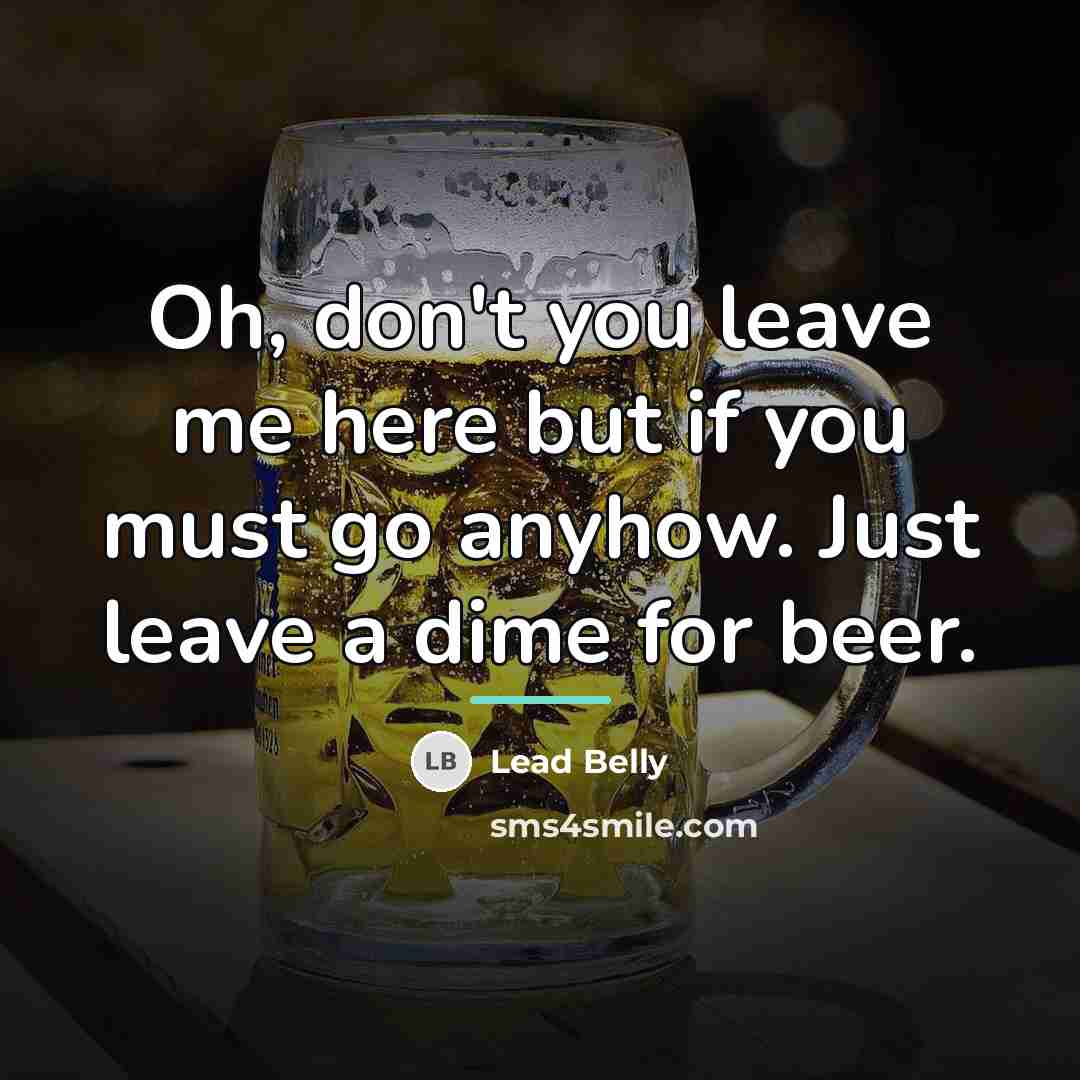 “Oh, don't you leave me here but if you must…” quote by Lead Belly