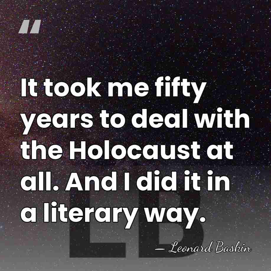 It took me fifty years to deal with the Holocaust at all.&hellip; - Leonard Baskin