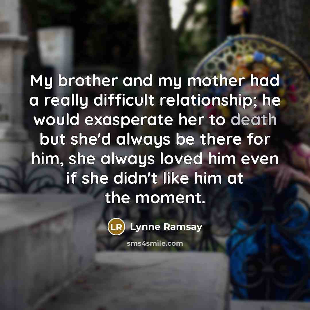 “My brother and my mother had a really difficult relationship;…” quote by Lynne Ramsay