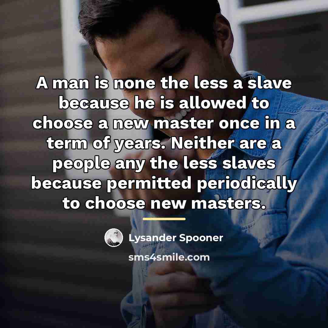 “A man is none the less a slave because he…” quote by Lysander Spooner
