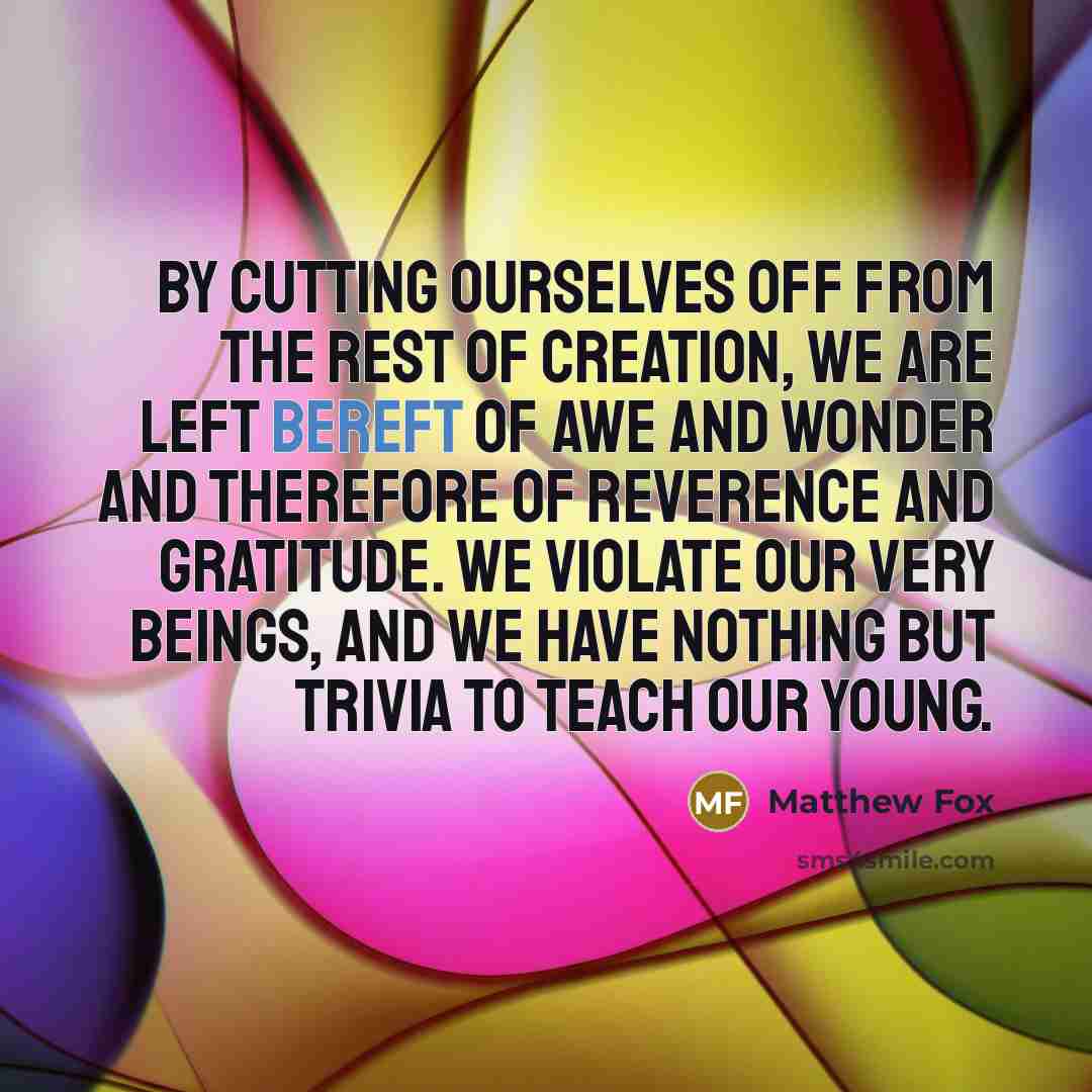 “By cutting ourselves off from the rest of creation, we…” quote by Matthew Fox