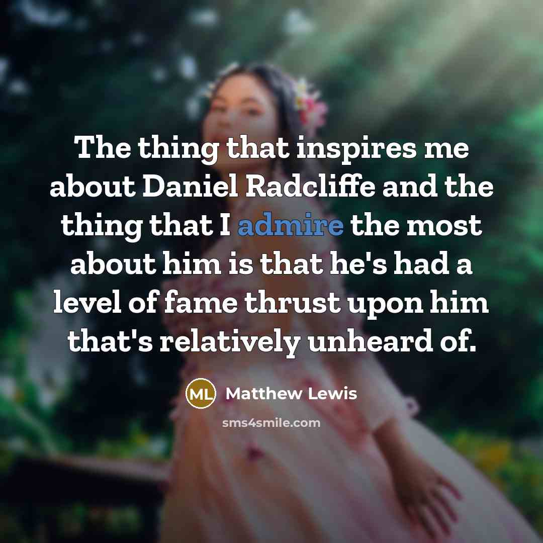 “The thing that inspires me about Daniel Radcliffe and the…” quote by Matthew Lewis