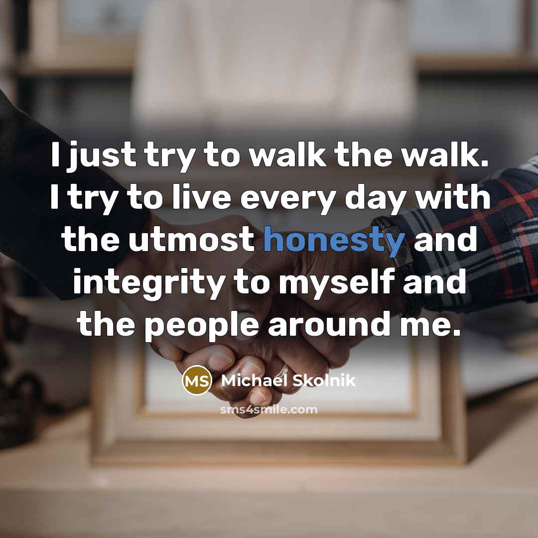 “I just try to walk the walk. I try to…” quote by Michael Skolnik