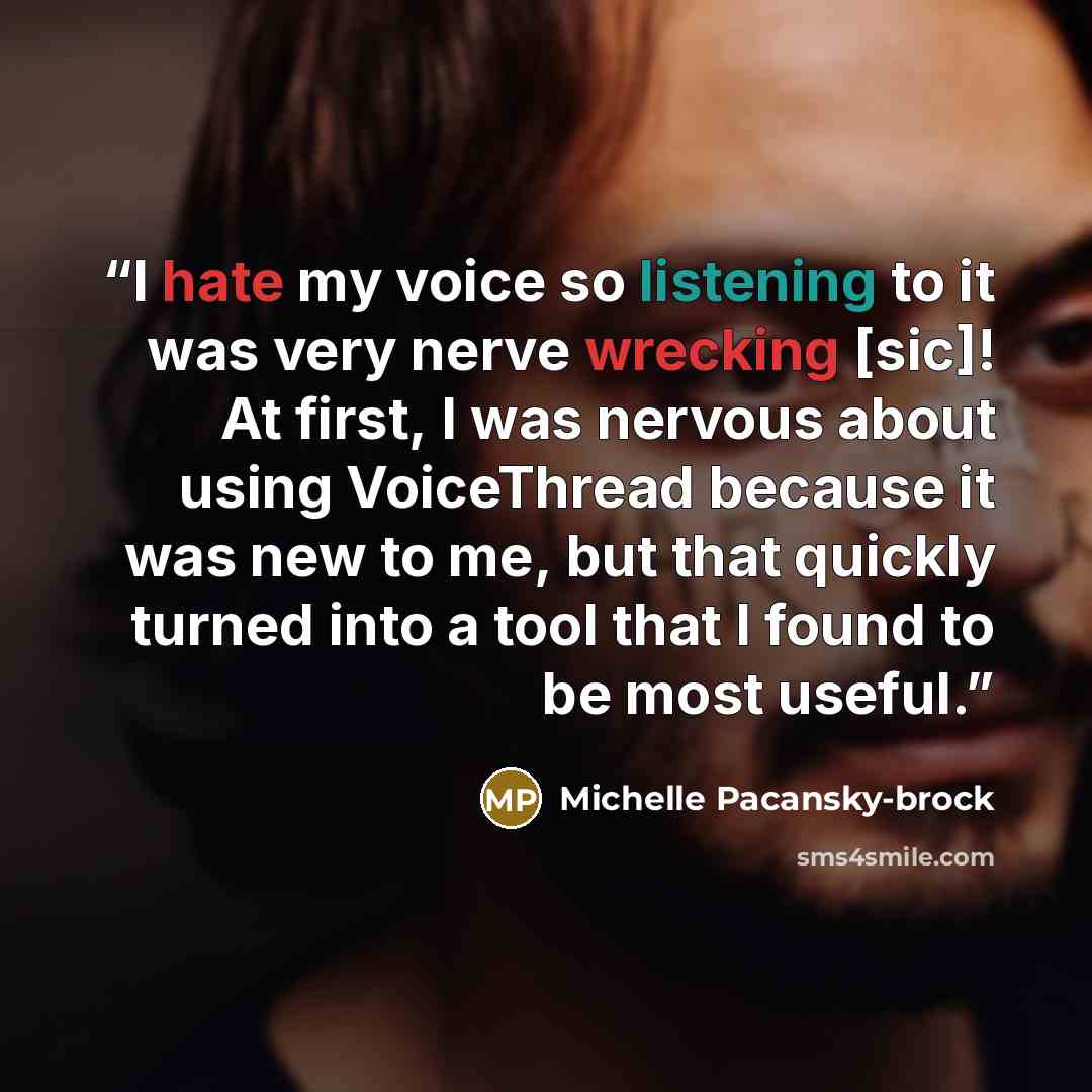 “I hate my voice so listening to it was very nerve wrecking [sic]! At first, I was nervous about using VoiceThread because it was new to me, but that quickly turned into a tool that I found to be most useful.” quote by Michelle Pacansky-brock