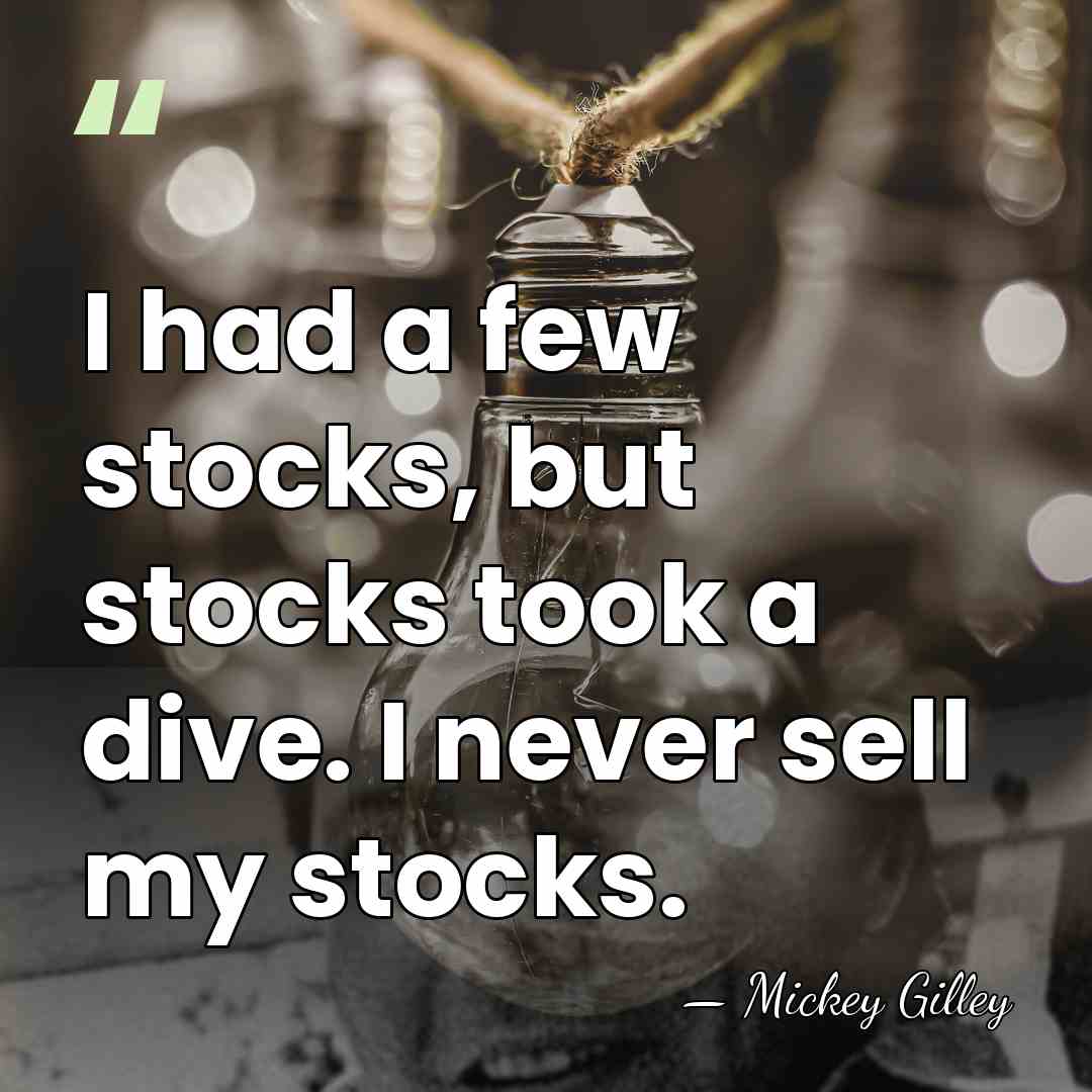I had a few stocks, but stocks took a dive. I never&hellip; - Mickey Gilley
