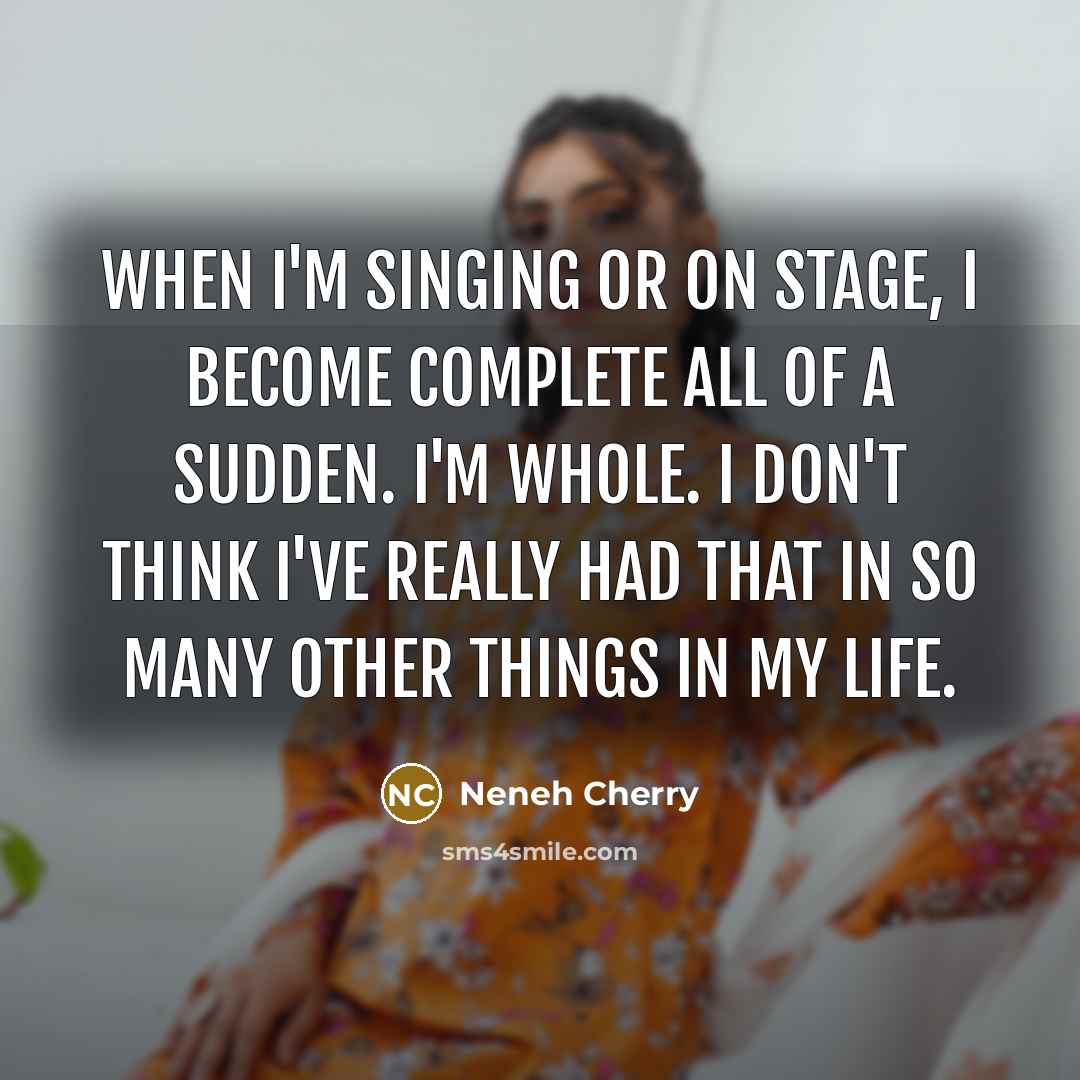 “When I'm singing or on stage, I become complete all…” quote by Neneh Cherry
