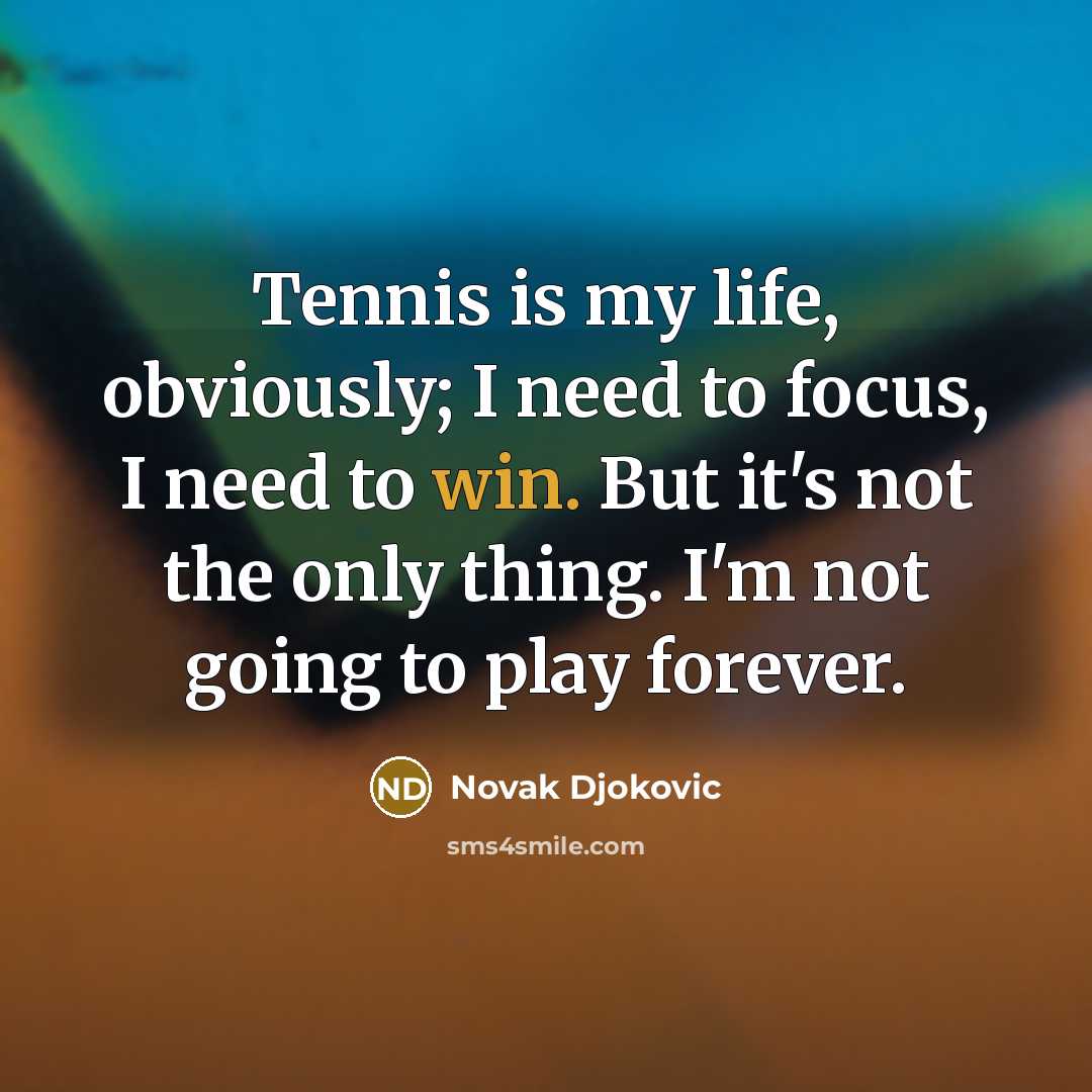 “Tennis is my life, obviously; I need to focus, I…” quote by Novak Djokovic