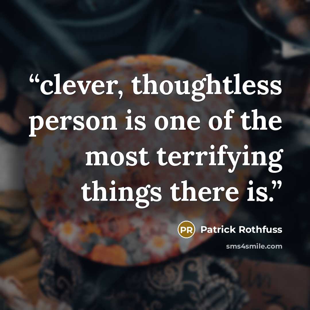 “clever, thoughtless person is one of the most terrifying things there is.” quote by Patrick Rothfuss