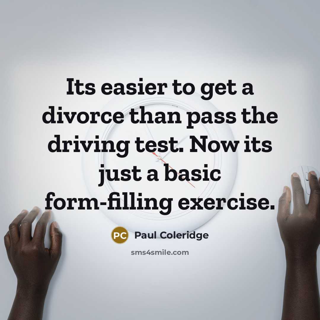 “Its easier to get a divorce than pass the driving test. Now its just a basic form-filling exercise.” quote by Paul Coleridge