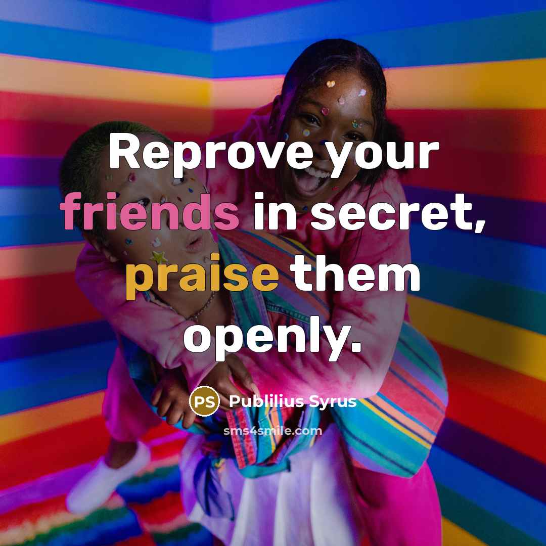 “Reprove your friends in secret, praise them openly.…” quote by Publilius Syrus