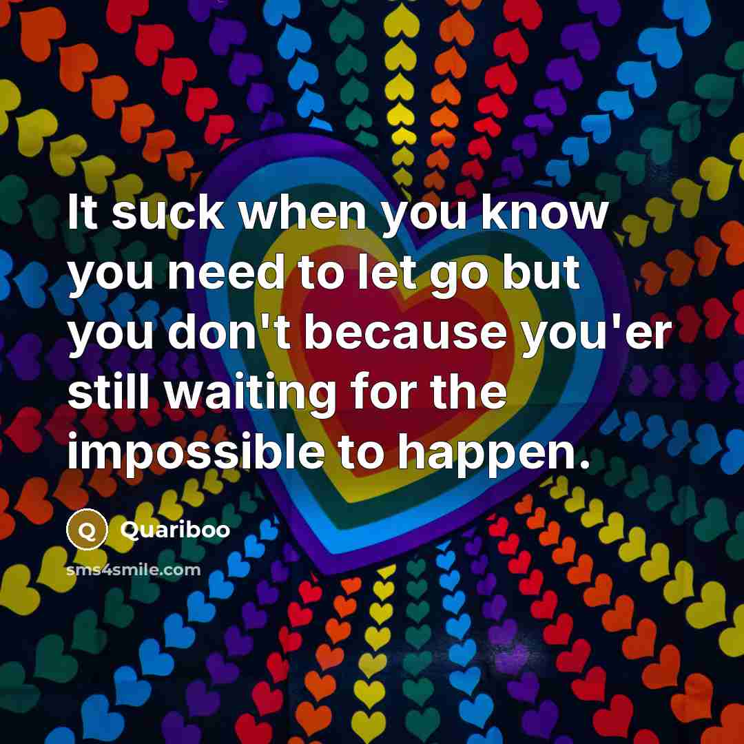 “It suck when you know you need to let go but you don't because you'er still waiting for the impossible to happen.” quote by Quariboo