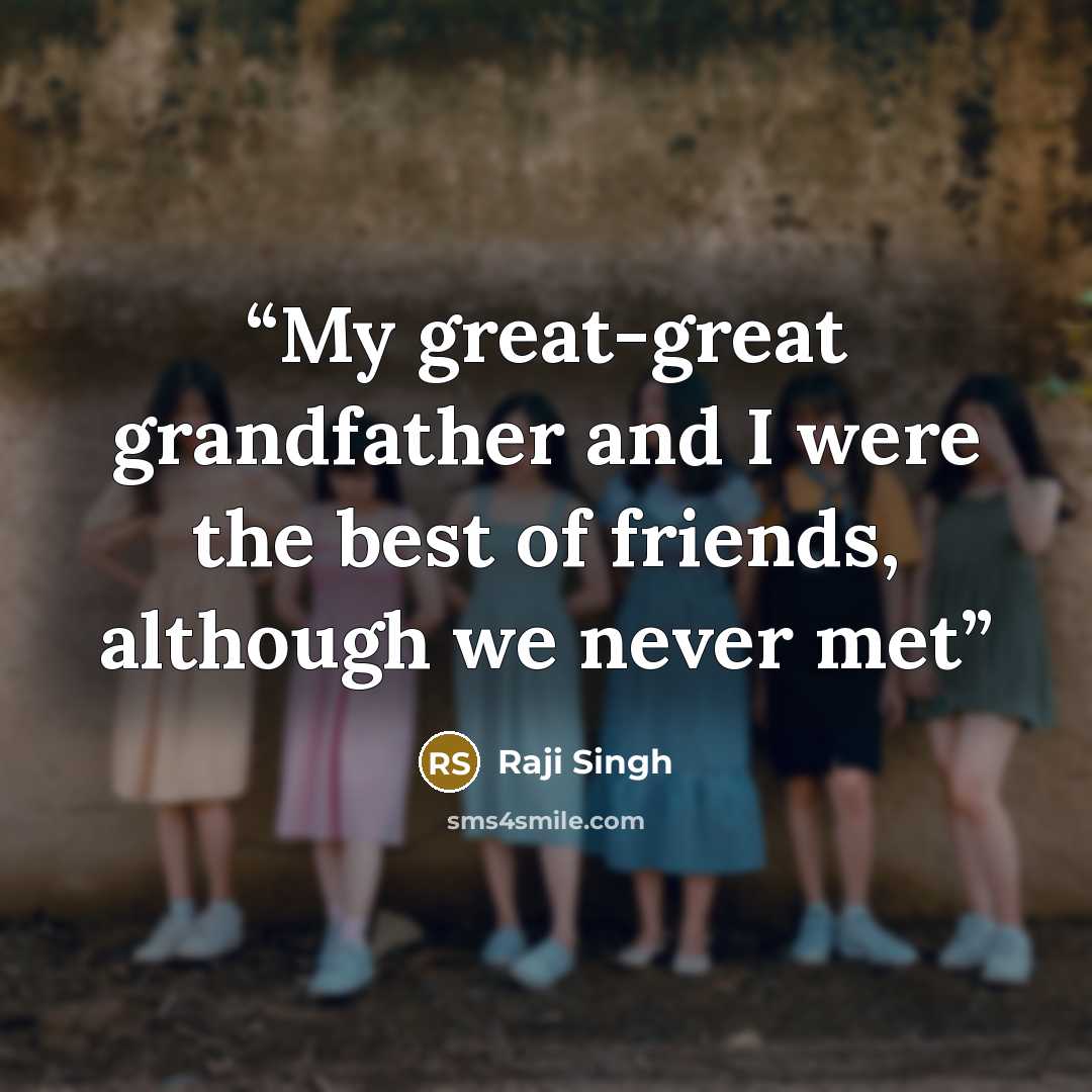 “My great-great grandfather and I were the best of friends, although we never met” quote by Raji Singh